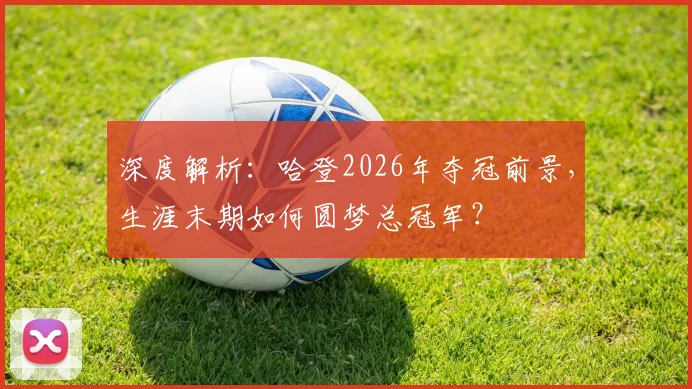 深度解析：哈登2026年夺冠前景，生涯末期如何圆梦总冠军？