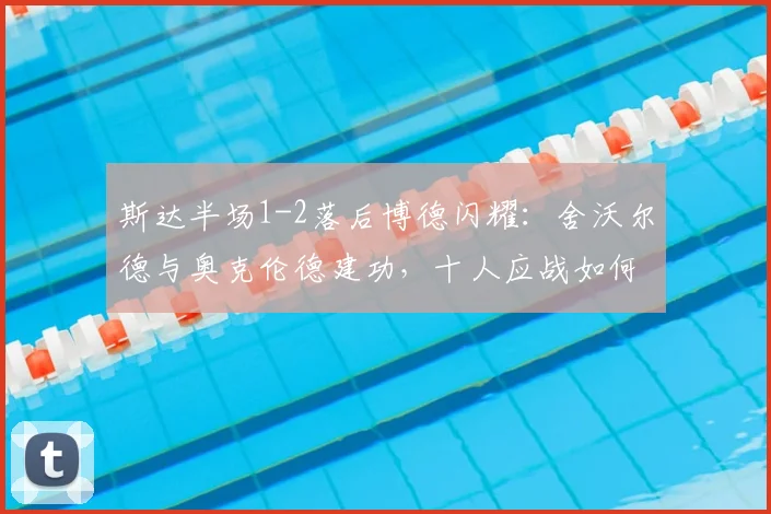 斯达半场1-2落后博德闪耀：舍沃尔德与奥克伦德建功，十人应战如何翻盘？