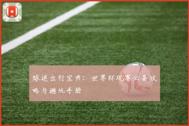 球迷出行宝典：世界杯观赛必备攻略与避坑手册