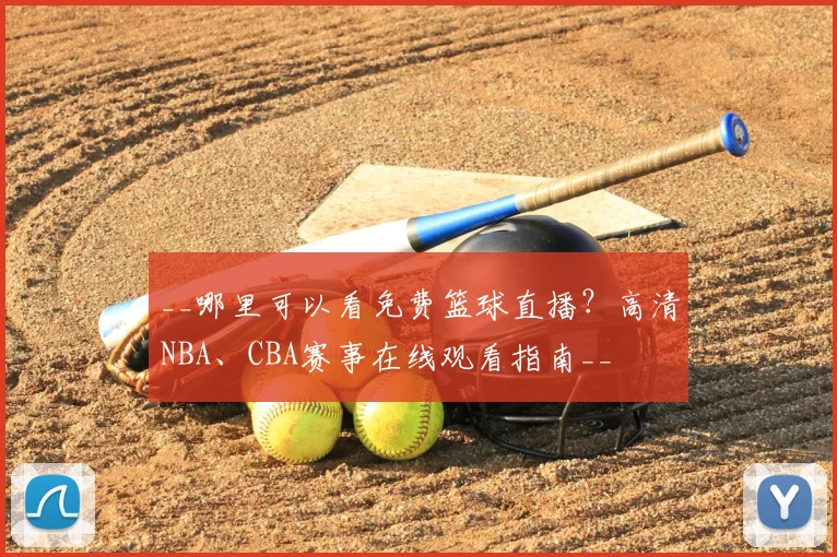 __哪里可以看免费篮球直播？高清NBA、CBA赛事在线观看指南__