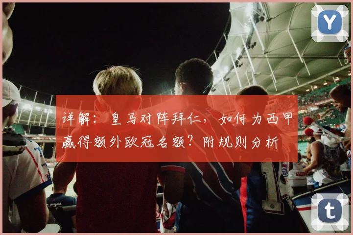 详解:皇马对阵拜仁,如何为西甲赢得额外欧冠名额?附规则分析