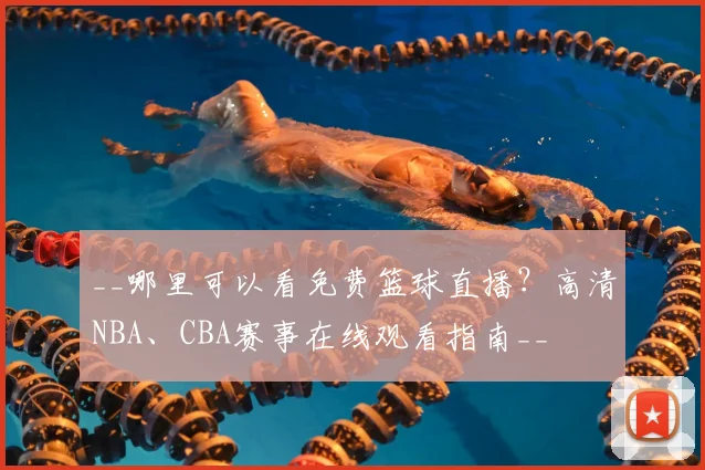__哪里可以看免费篮球直播？高清NBA、CBA赛事在线观看指南__